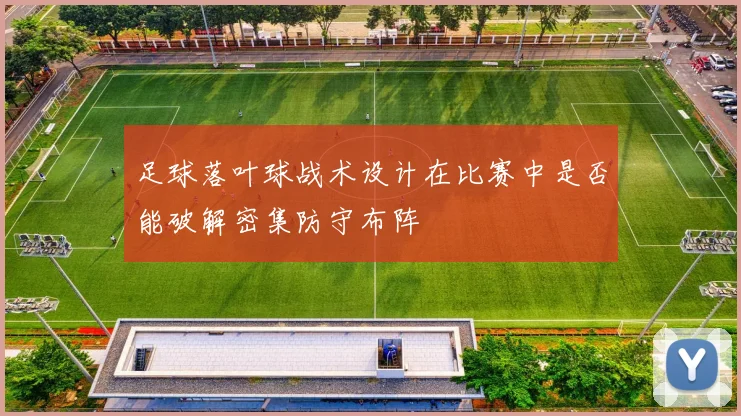 足球落叶球战术设计在比赛中是否能破解密集防守布阵