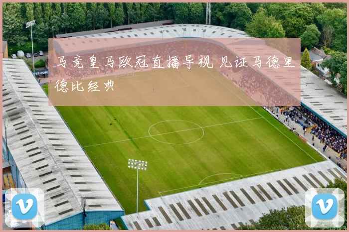 马竞皇马欧冠直播导视 见证马德里德比经典