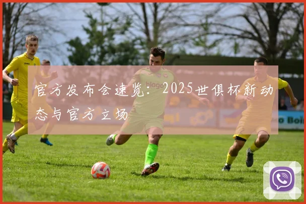 官方发布会速览：2025世俱杯新动态与官方立场