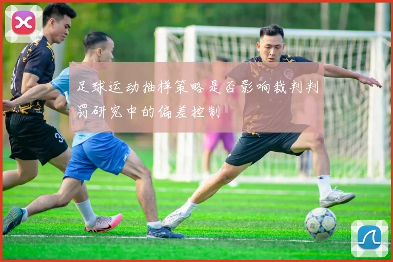 足球运动抽样策略是否影响裁判判罚研究中的偏差控制