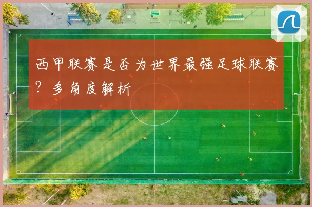 西甲联赛是否为世界最强足球联赛？多角度解析