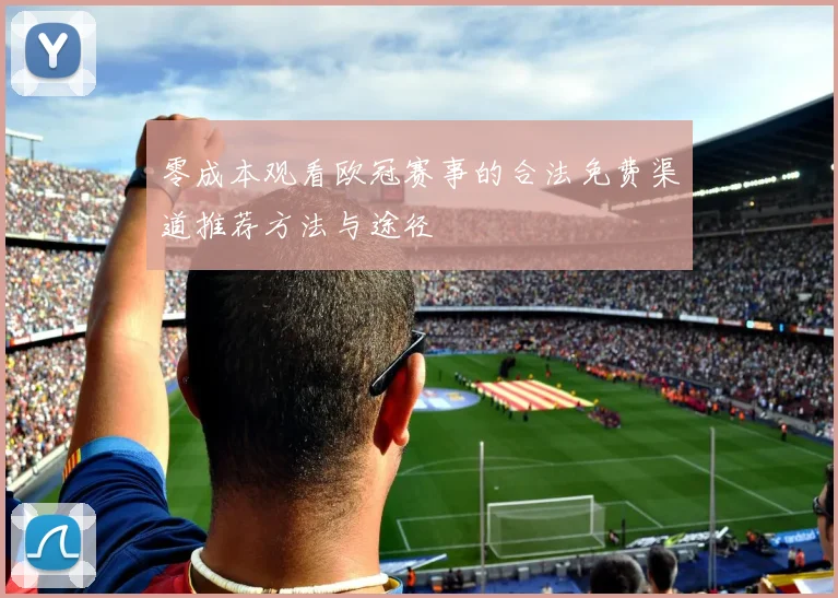 零成本观看欧冠赛事的合法免费渠道推荐方法与途径