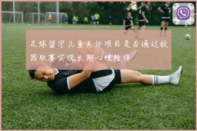 足球留守儿童关怀项目是否通过校园联赛实现长期心理陪伴