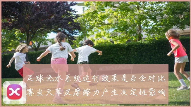足球浇水系统运行效果是否会对比赛当天草皮摩擦力产生决定性影响